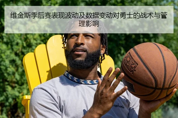 维金斯季后赛表现波动及数据变动对勇士的战术与管理影响