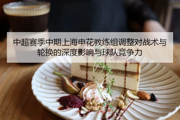 中超赛季中期上海申花教练组调整对战术与轮换的深度影响与球队竞争力