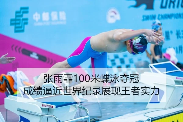 张雨霏100米蝶泳夺冠 成绩逼近世界纪录展现王者实力